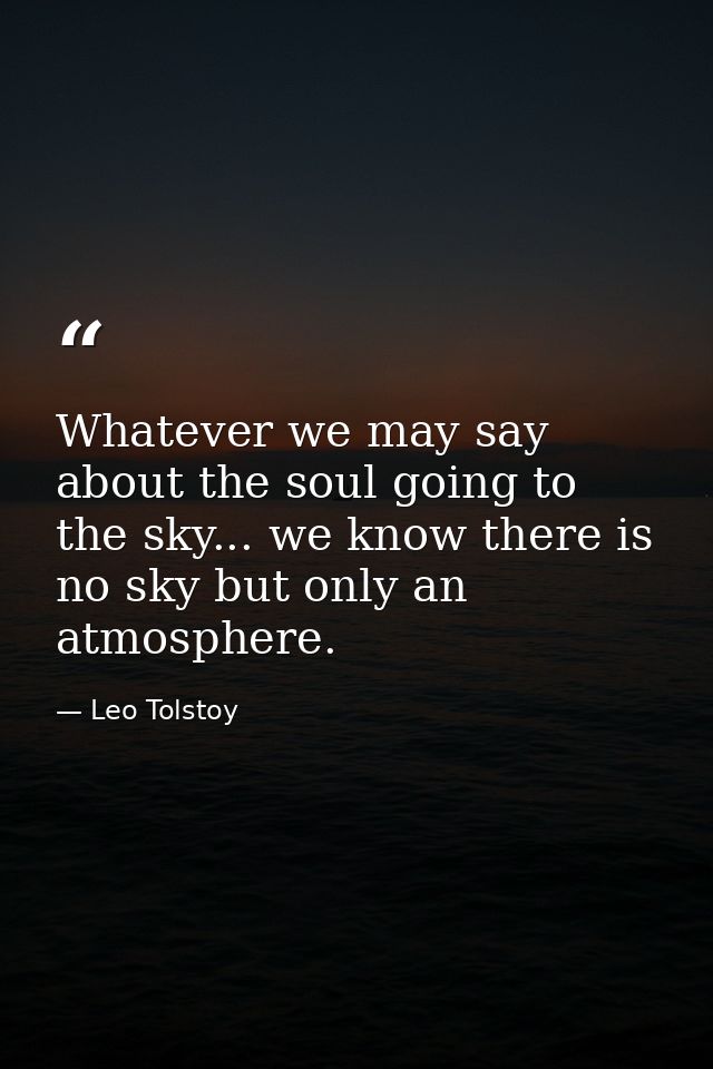 Whatever we may say about the soul going to the sky... we know there is no sky but only an atmosphere. — Leo Tolstoy