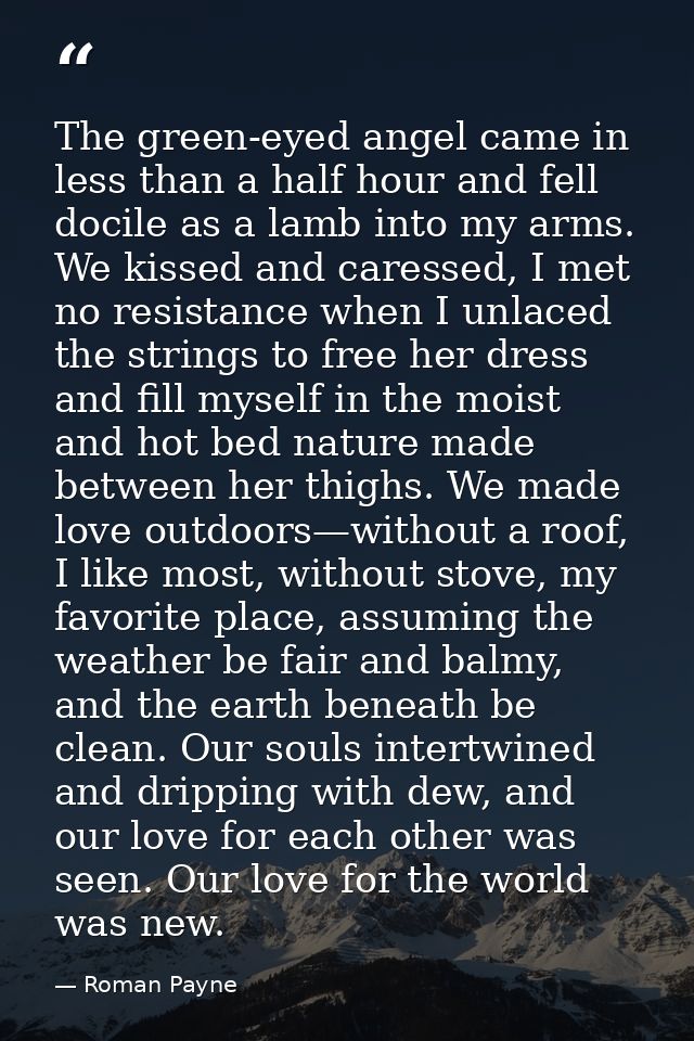 The green-eyed angel came in less than a half hour and fell docile as a lamb into my arms. We kissed and caressed, I met — Roman Payne