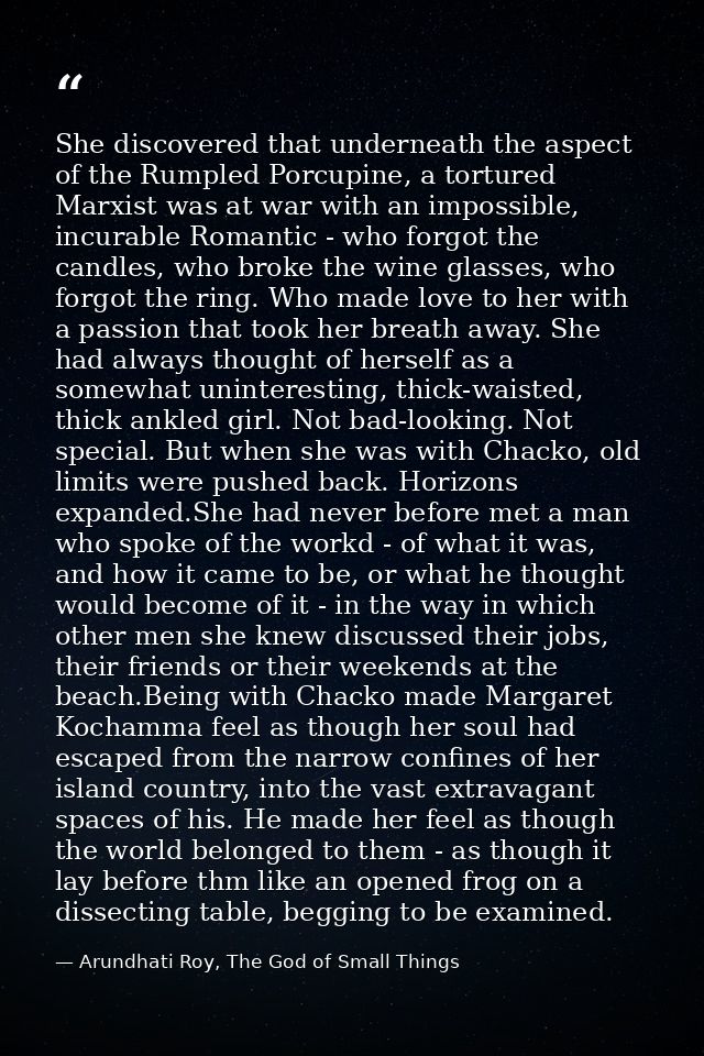 She discovered that underneath the aspect of the Rumpled Porcupine, a tortured Marxist was at war with an impossible, in — Arundhati Roy, The God of Small Things