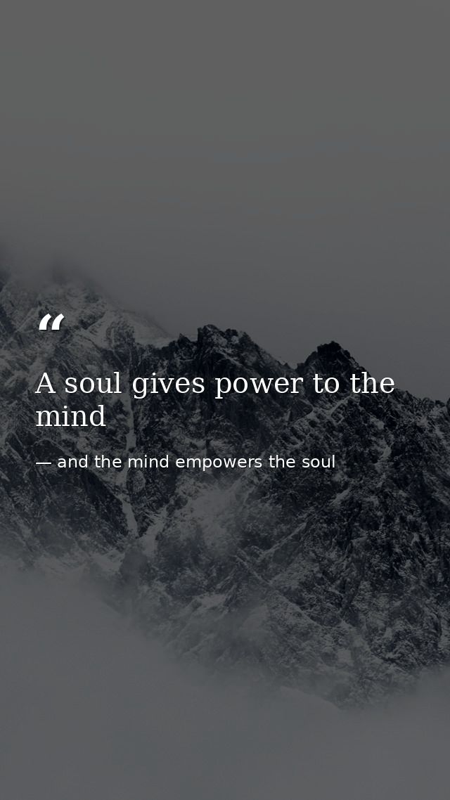 A soul gives power to the mind — and the mind empowers the soul