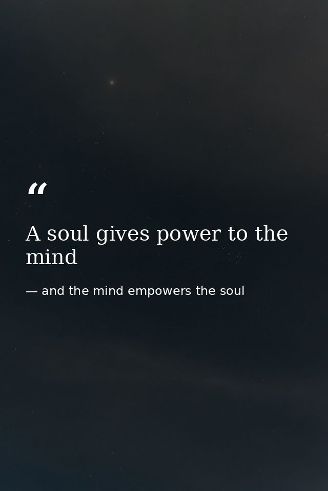 A soul gives power to the mind — and the mind empowers the soul