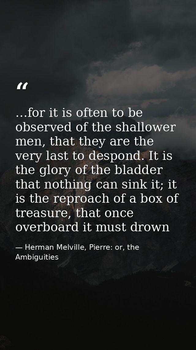 …for it is often to be observed of the shallower men, that they are the very last to despond. It is the glory of the bla — Herman Melville, Pierre: or, the Ambiguities