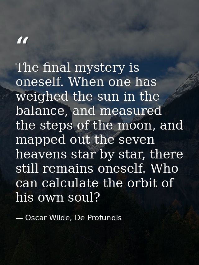 The final mystery is oneself. When one has weighed the sun in the balance, and measured the steps of the moon, and mappe — Oscar Wilde, De Profundis