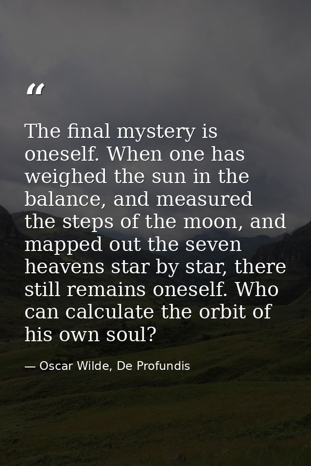 The final mystery is oneself. When one has weighed the sun in the balance, and measured the steps of the moon, and mappe — Oscar Wilde, De Profundis