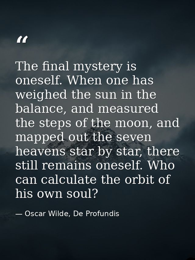 The final mystery is oneself. When one has weighed the sun in the balance, and measured the steps of the moon, and mappe — Oscar Wilde, De Profundis