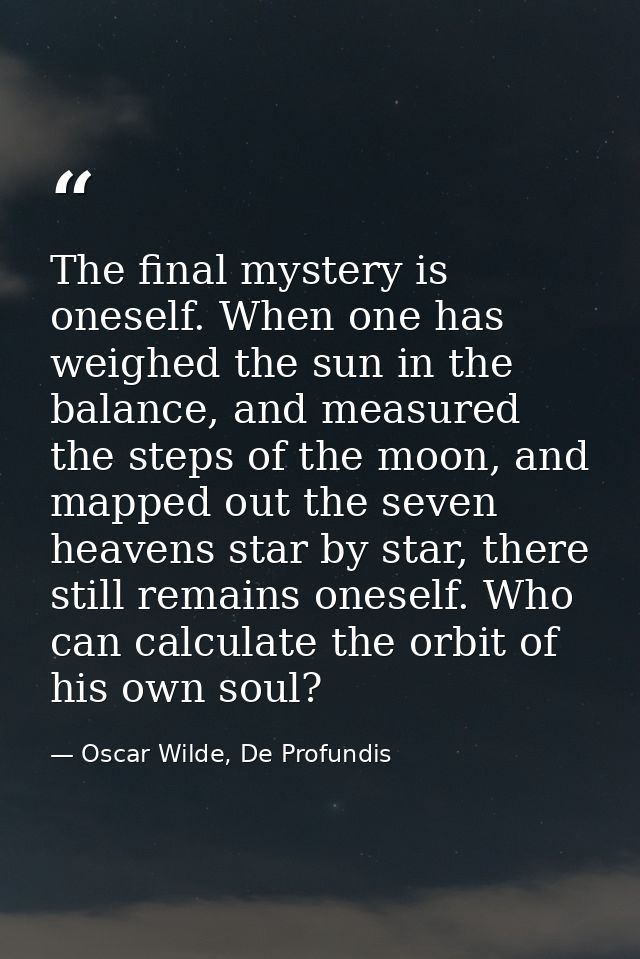 The final mystery is oneself. When one has weighed the sun in the balance, and measured the steps of the moon, and mappe — Oscar Wilde, De Profundis