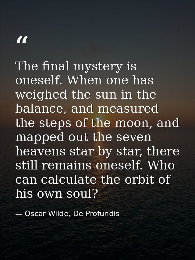 The final mystery is oneself. When one has weighed the sun in the balance, and measured the steps of the moon, and mappe — Oscar Wilde, De Profundis