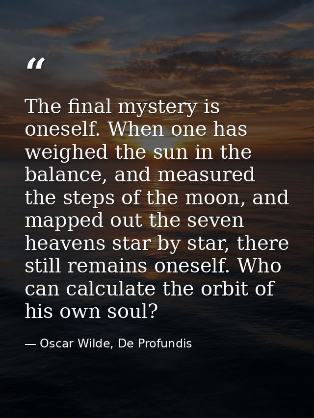 The final mystery is oneself. When one has weighed the sun in the balance, and measured the steps of the moon, and mappe — Oscar Wilde, De Profundis