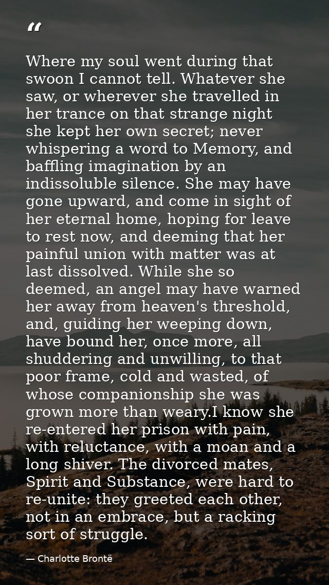 Where my soul went during that swoon I cannot tell. Whatever she saw, or wherever she travelled in her trance on that st — Charlotte Brontë