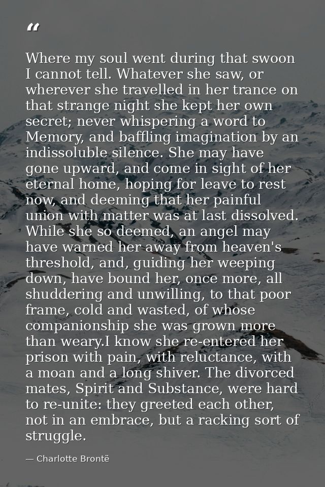 Where my soul went during that swoon I cannot tell. Whatever she saw, or wherever she travelled in her trance on that st — Charlotte Brontë