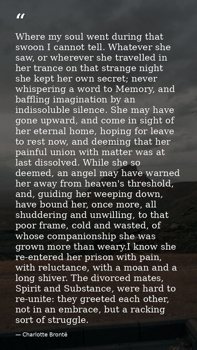 Where my soul went during that swoon I cannot tell. Whatever she saw, or wherever she travelled in her trance on that st — Charlotte Brontë