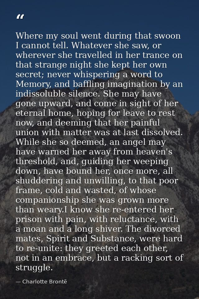Where my soul went during that swoon I cannot tell. Whatever she saw, or wherever she travelled in her trance on that st — Charlotte Brontë