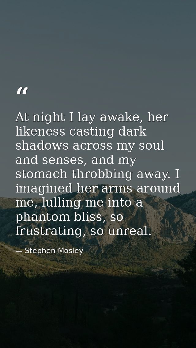 At night I lay awake, her likeness casting dark shadows across my soul and senses, and my stomach throbbing away. I imag — Stephen Mosley