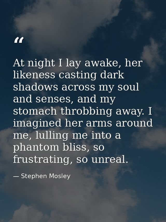 At night I lay awake, her likeness casting dark shadows across my soul and senses, and my stomach throbbing away. I imag — Stephen Mosley