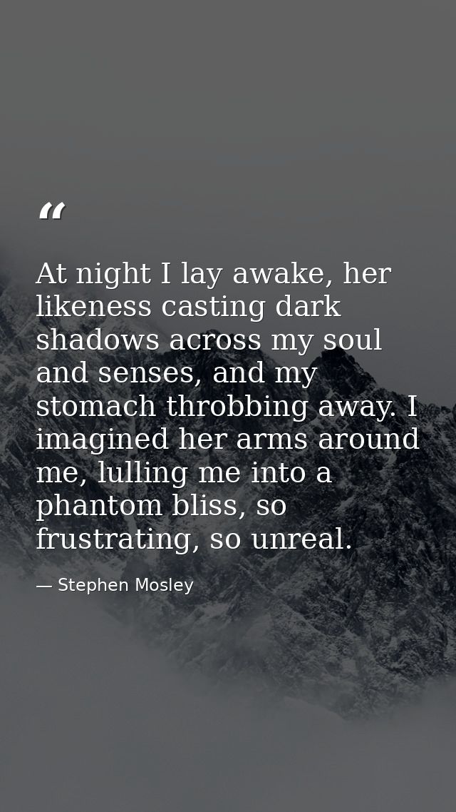 At night I lay awake, her likeness casting dark shadows across my soul and senses, and my stomach throbbing away. I imag — Stephen Mosley