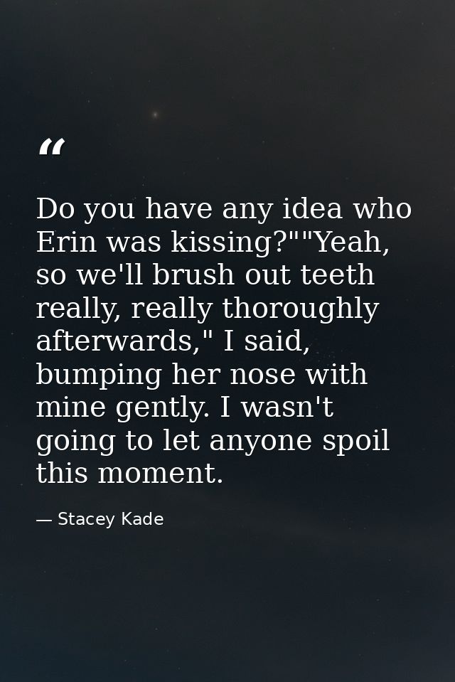 Do you have any idea who Erin was kissing?""Yeah, so we'll brush out teeth really, really thoroughly afterwards," I said — Stacey Kade