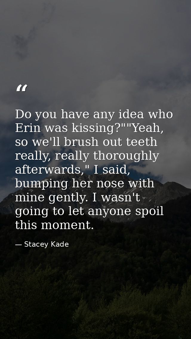 Do you have any idea who Erin was kissing?""Yeah, so we'll brush out teeth really, really thoroughly afterwards," I said — Stacey Kade