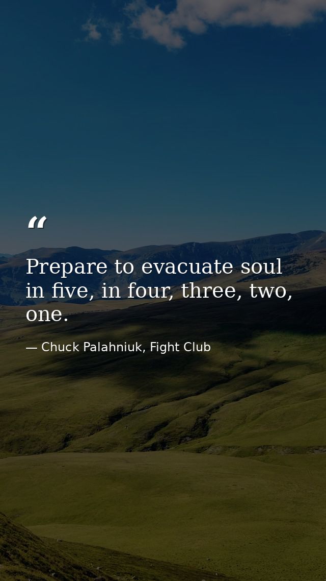 Prepare to evacuate soul in five, in four, three, two, one. — Chuck Palahniuk, Fight Club