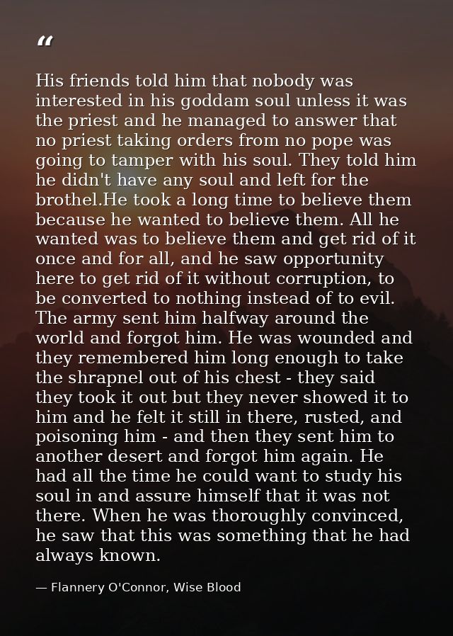 His friends told him that nobody was interested in his goddam soul unless it was the priest and he managed to answer tha — Flannery O'Connor, Wise Blood