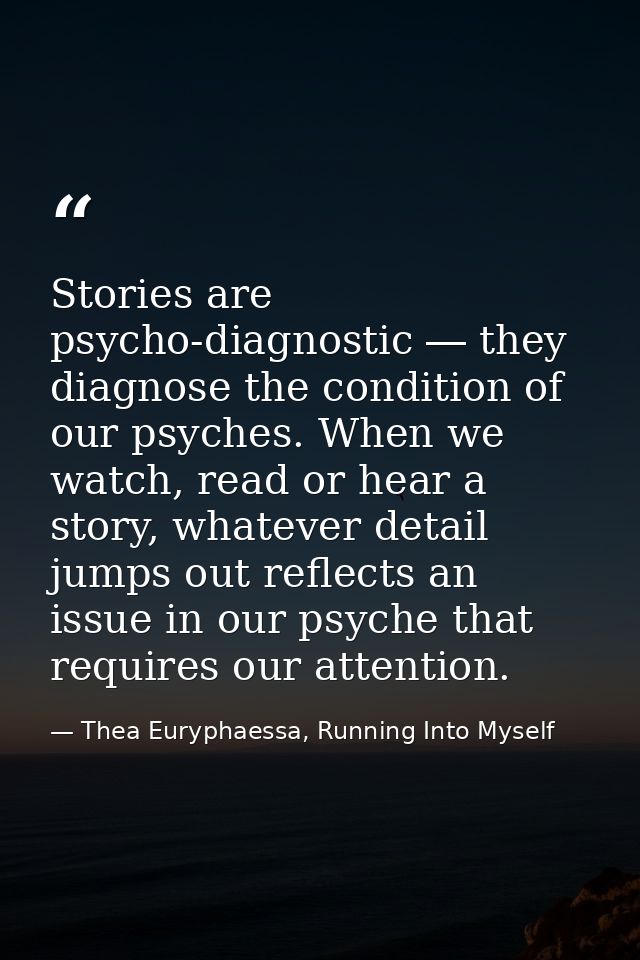 Stories are psycho-diagnostic ― they diagnose the condition of our psyches. When we watch, read or hear a story, whateve — Thea Euryphaessa, Running Into Myself