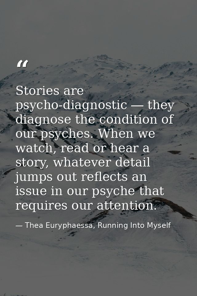 Stories are psycho-diagnostic ― they diagnose the condition of our psyches. When we watch, read or hear a story, whateve — Thea Euryphaessa, Running Into Myself