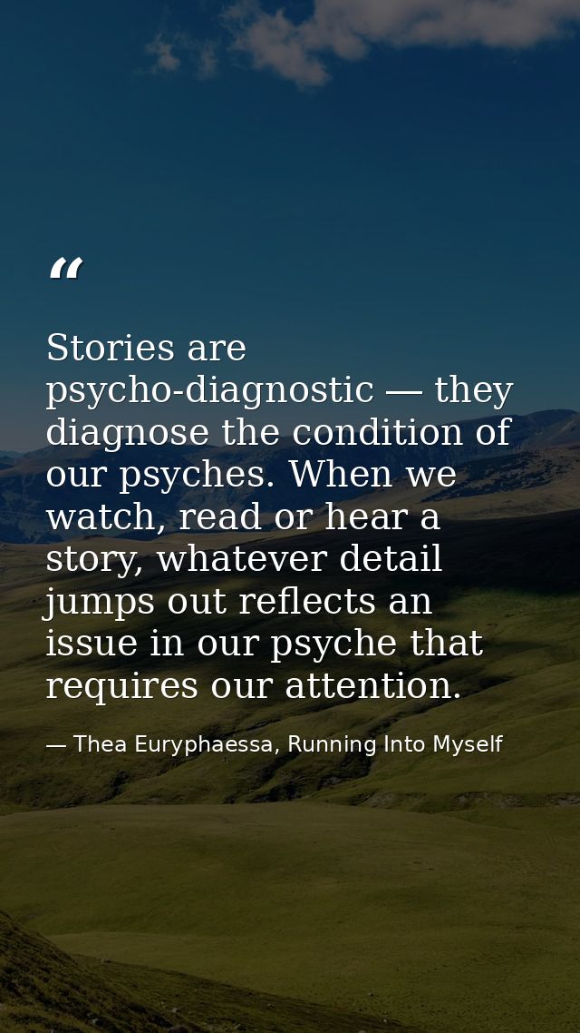 Stories are psycho-diagnostic ― they diagnose the condition of our psyches. When we watch, read or hear a story, whateve — Thea Euryphaessa, Running Into Myself
