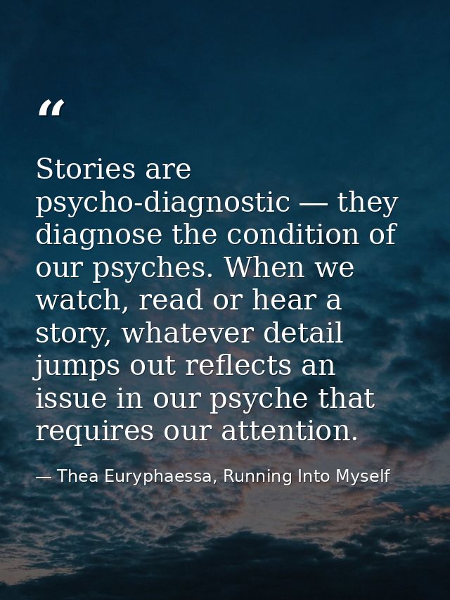Stories are psycho-diagnostic ― they diagnose the condition of our psyches. When we watch, read or hear a story, whateve — Thea Euryphaessa, Running Into Myself