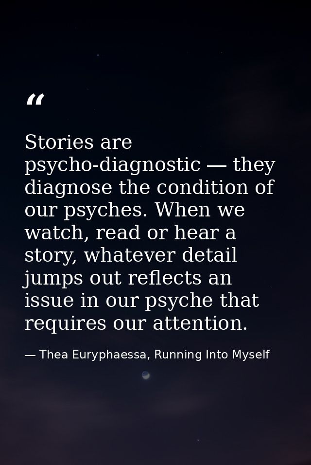 Stories are psycho-diagnostic ― they diagnose the condition of our psyches. When we watch, read or hear a story, whateve — Thea Euryphaessa, Running Into Myself