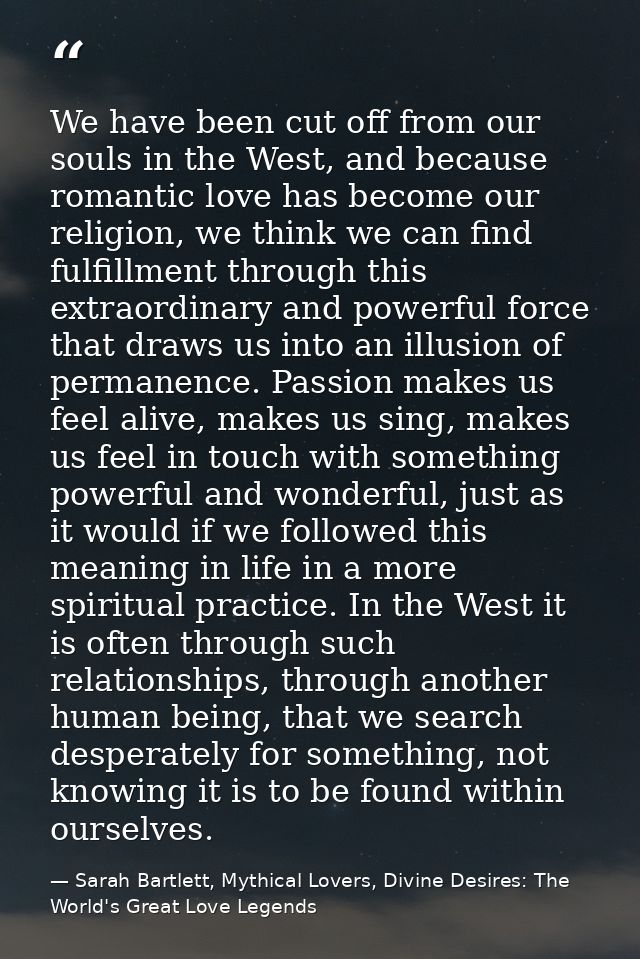 We have been cut off from our souls in the West, and because romantic love has become our religion, we think we can find — Sarah Bartlett, Mythical Lovers, Divine Desires: The World's Great Love Legends
