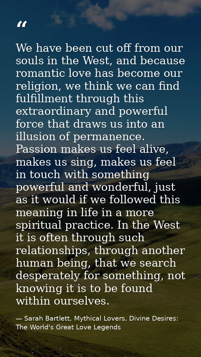 We have been cut off from our souls in the West, and because romantic love has become our religion, we think we can find — Sarah Bartlett, Mythical Lovers, Divine Desires: The World's Great Love Legends