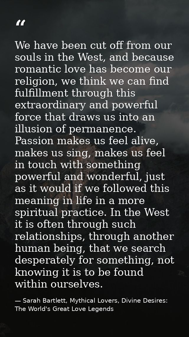 We have been cut off from our souls in the West, and because romantic love has become our religion, we think we can find — Sarah Bartlett, Mythical Lovers, Divine Desires: The World's Great Love Legends