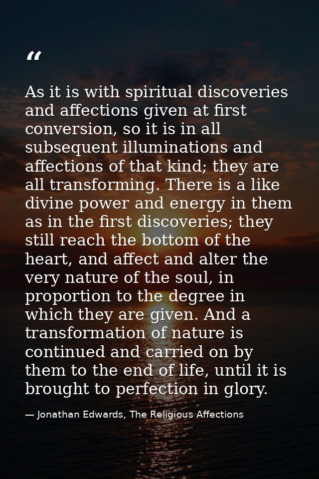 As it is with spiritual discoveries and affections given at first conversion, so it is in all subsequent illuminations a — Jonathan Edwards, The Religious Affections