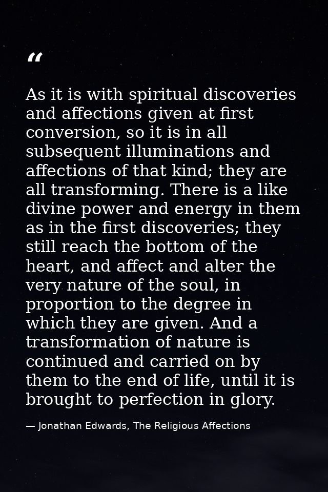 As it is with spiritual discoveries and affections given at first conversion, so it is in all subsequent illuminations a — Jonathan Edwards, The Religious Affections