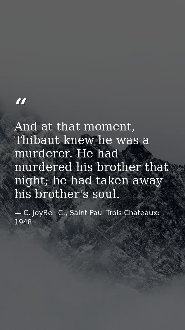 And at that moment, Thibaut knew he was a murderer. He had murdered his brother that night; he had taken away his brothe — C. JoyBell C., Saint Paul Trois Chateaux: 1948