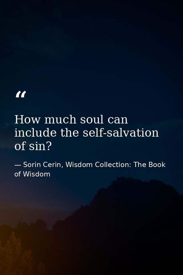 How much soul can include the self-salvation of sin? — Sorin Cerin, Wisdom Collection: The Book of Wisdom