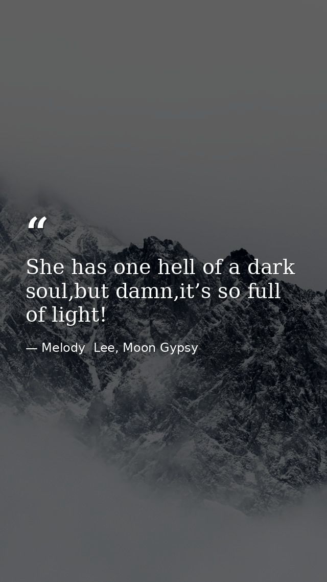 She has one hell of a dark soul,but damn,it’s so full of light! — Melody  Lee, Moon Gypsy