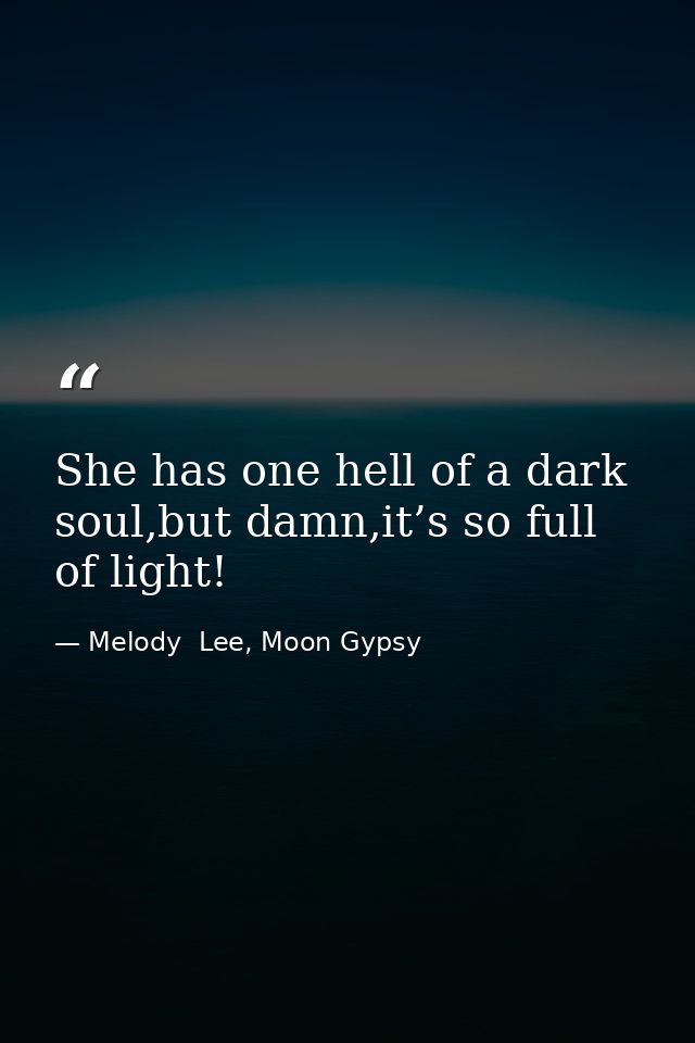 She has one hell of a dark soul,but damn,it’s so full of light! — Melody  Lee, Moon Gypsy