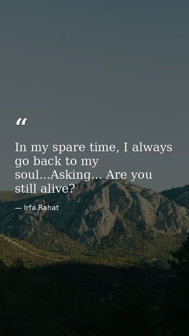 In my spare time, I always go back to my soul...Asking... Are you still alive? — Irfa Rahat