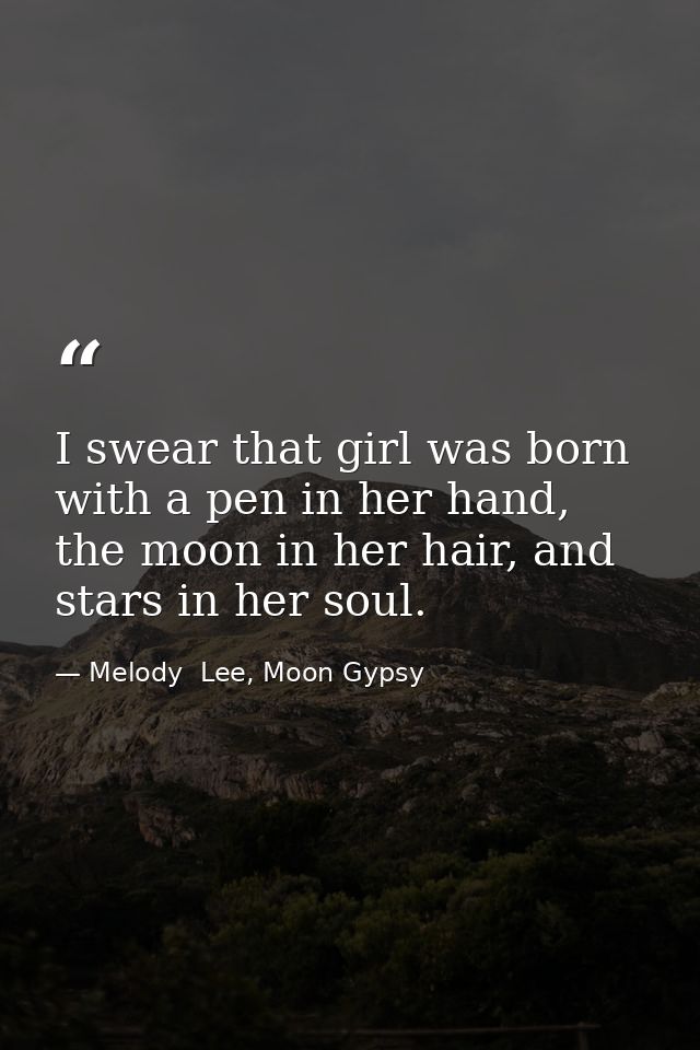 I swear that girl was born with a pen in her hand, the moon in her hair, and stars in her soul. — Melody  Lee, Moon Gypsy