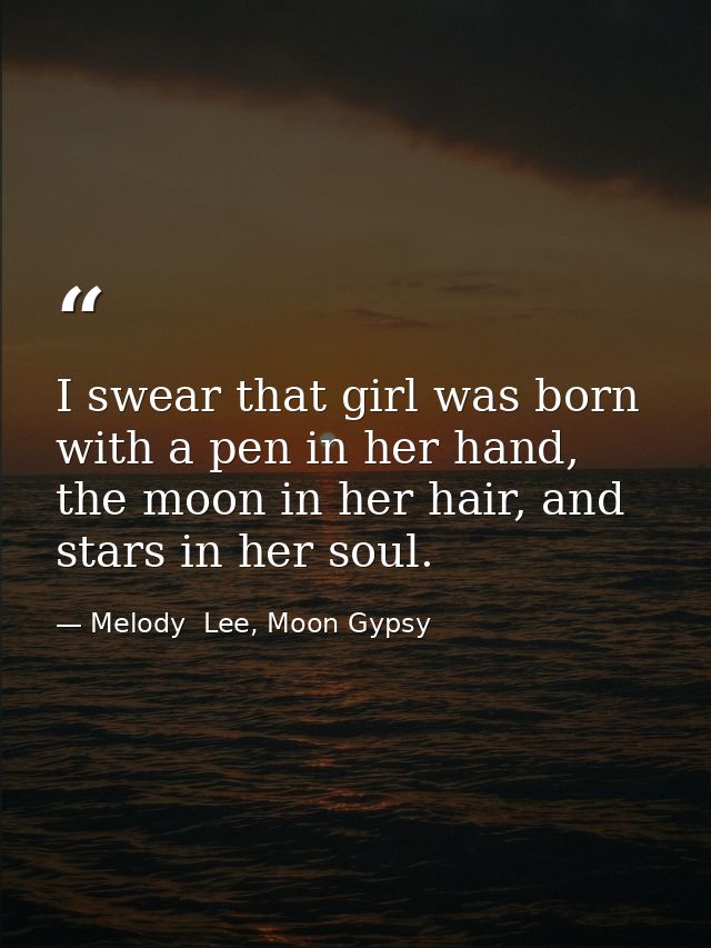 I swear that girl was born with a pen in her hand, the moon in her hair, and stars in her soul. — Melody  Lee, Moon Gypsy
