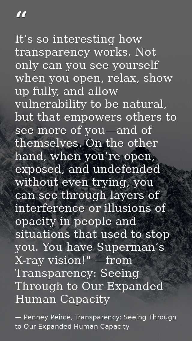 It’s so interesting how transparency works. Not only can you see yourself when you open, relax, show up fully, and allow — Penney Peirce, Transparency: Seeing Through to Our Expanded Human Capacity