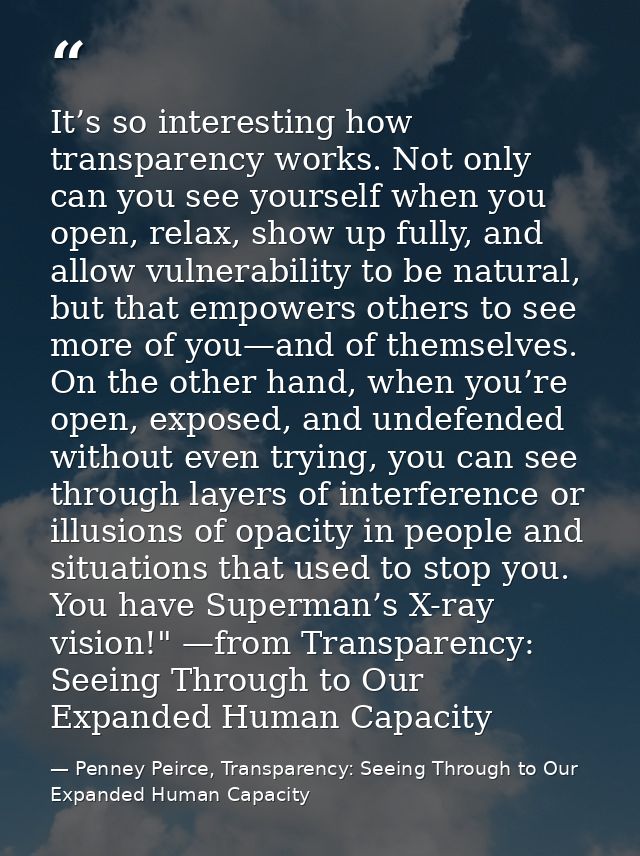 It’s so interesting how transparency works. Not only can you see yourself when you open, relax, show up fully, and allow — Penney Peirce, Transparency: Seeing Through to Our Expanded Human Capacity