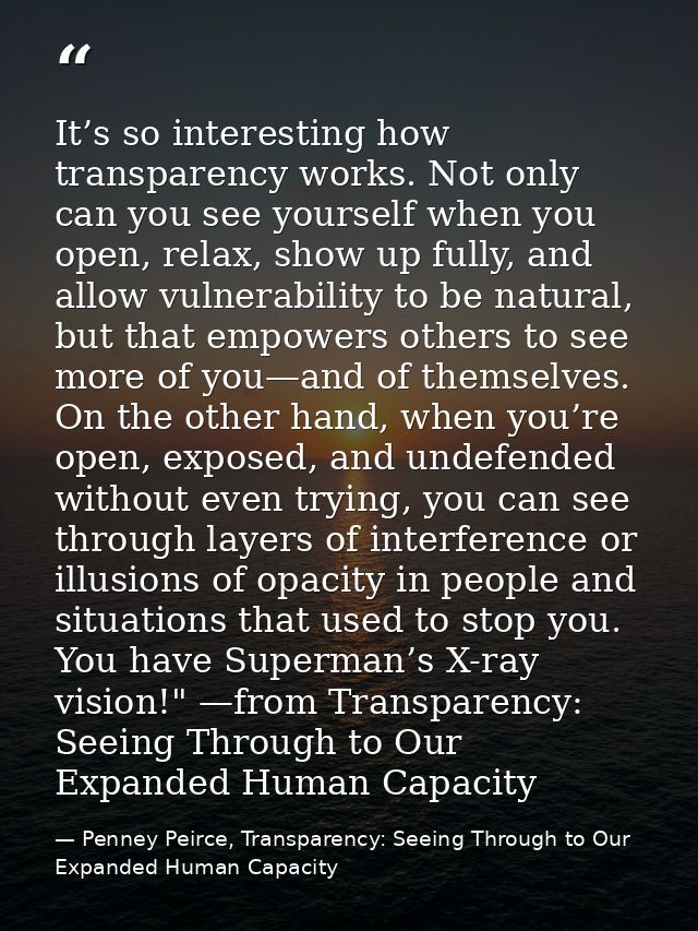 It’s so interesting how transparency works. Not only can you see yourself when you open, relax, show up fully, and allow — Penney Peirce, Transparency: Seeing Through to Our Expanded Human Capacity