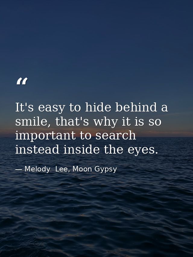It's easy to hide behind a smile, that's why it is so important to search instead inside the eyes. — Melody  Lee, Moon Gypsy