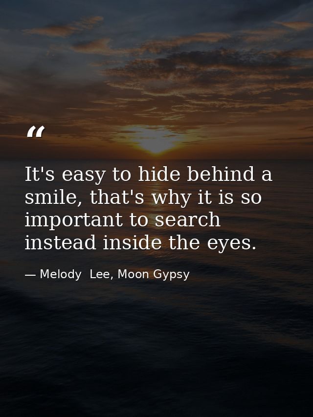 It's easy to hide behind a smile, that's why it is so important to search instead inside the eyes. — Melody  Lee, Moon Gypsy