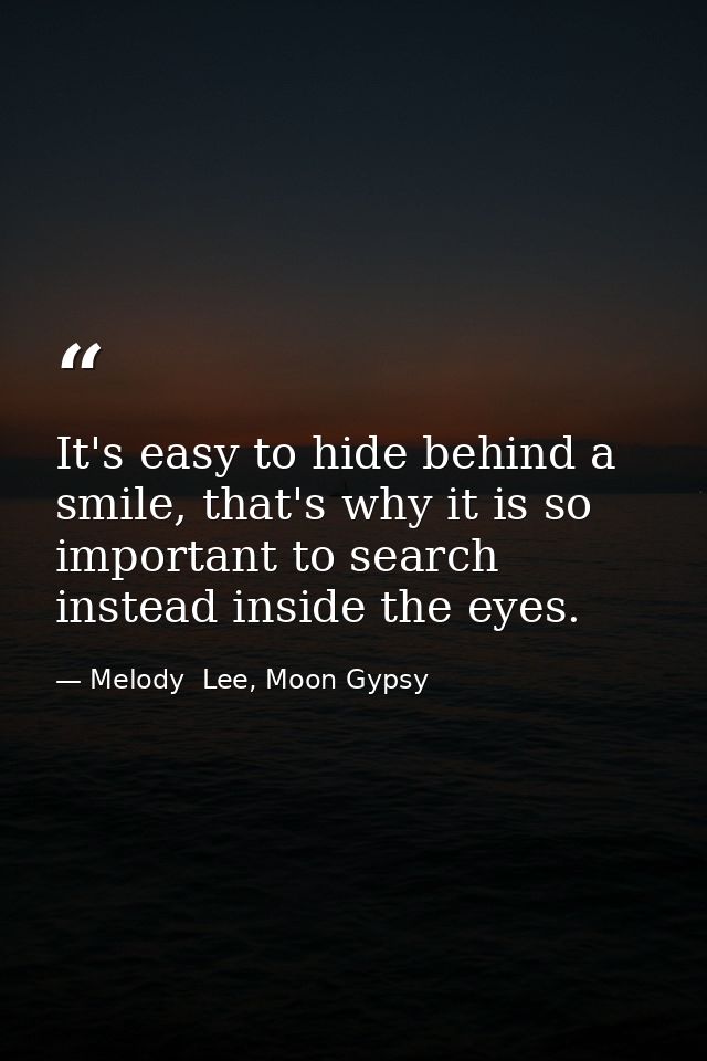 It's easy to hide behind a smile, that's why it is so important to search instead inside the eyes. — Melody  Lee, Moon Gypsy