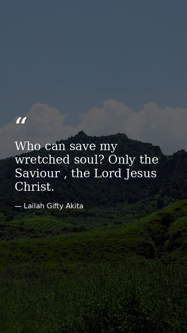 Who can save my wretched soul? Only the Saviour , the Lord Jesus Christ. — Lailah Gifty Akita
