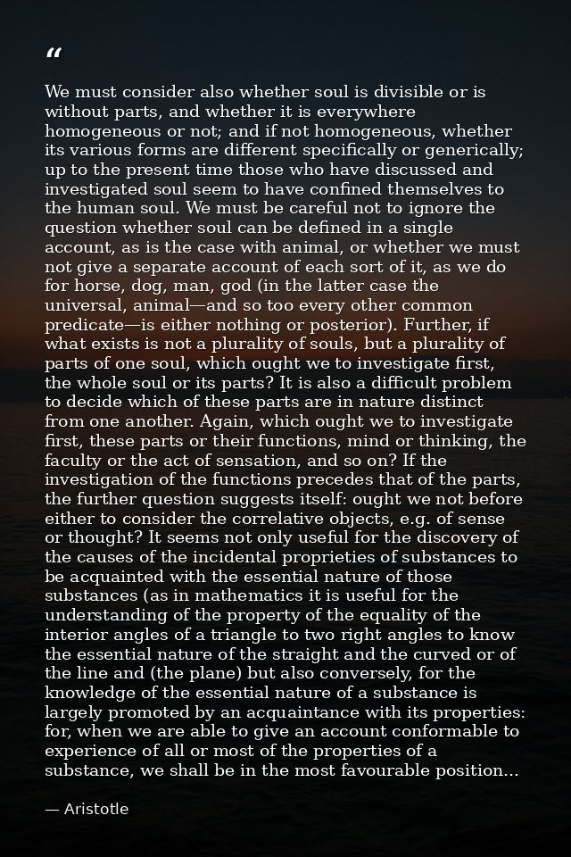 We must consider also whether soul is divisible or is without parts, and whether it is everywhere homogeneous or not; an — Aristotle