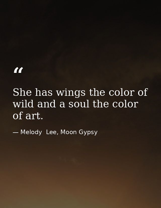 She has wings the color of wild and a soul the color of art. — Melody  Lee, Moon Gypsy