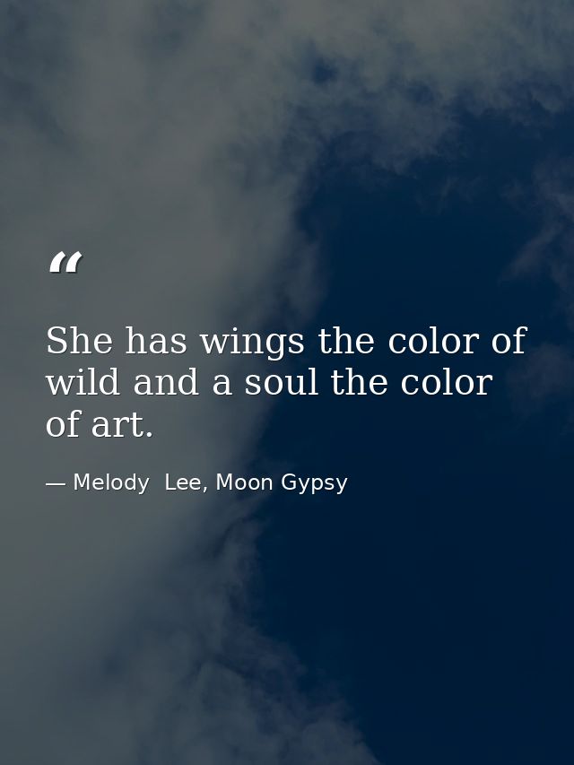 She has wings the color of wild and a soul the color of art. — Melody  Lee, Moon Gypsy